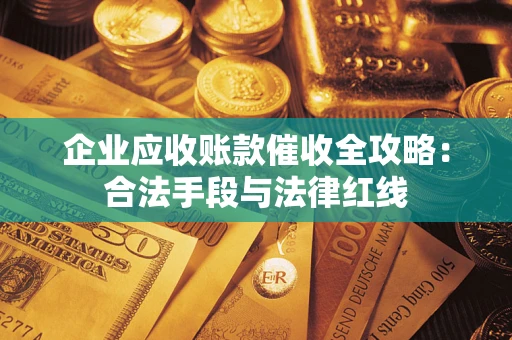 北京企业应收账款催收全攻略：合法手段与法律红线