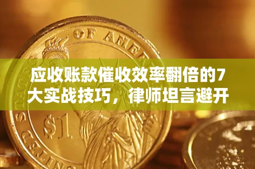 北京应收账款催收效率翻倍的7大实战技巧，律师坦言避开这些法律雷区最关键
