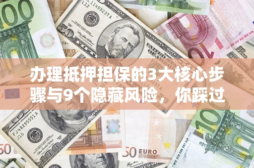 北京办理抵押担保的3大核心步骤与9个隐藏风险，你踩过哪个坑？
