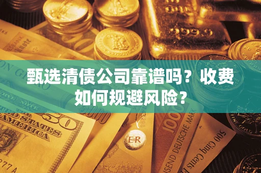 北京甄选清债公司靠谱吗？收费如何规避风险？