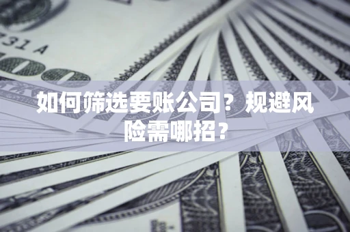 北京如何筛选要账公司？规避风险需哪招？