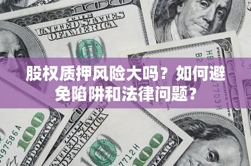 北京股权质押风险大吗？如何避免陷阱和法律问题？