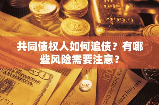 北京共同债权人如何追债？有哪些风险需要注意？
