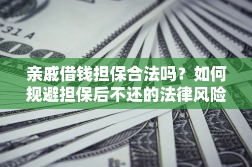 北京亲戚借钱担保合法吗？如何规避担保后不还的法律风险？