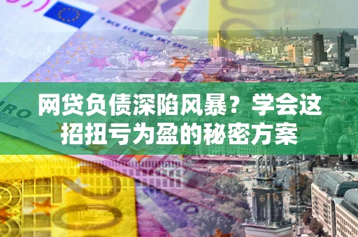 北京网贷负债深陷风暴？学会这招扭亏为盈的秘密方案