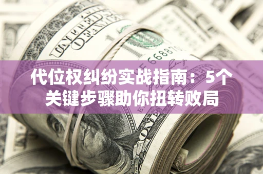 北京代位权纠纷实战指南：5个关键步骤助你扭转败局