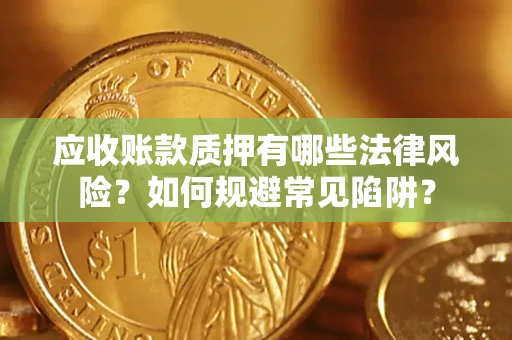 北京应收账款质押有哪些法律风险？如何规避常见陷阱？