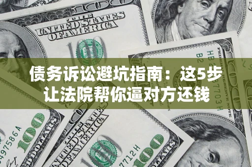 北京债务诉讼避坑指南：这5步让法院帮你逼对方还钱