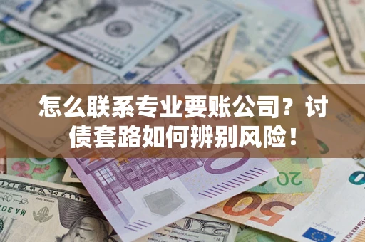 北京怎么联系专业要账公司？讨债套路如何辨别风险！