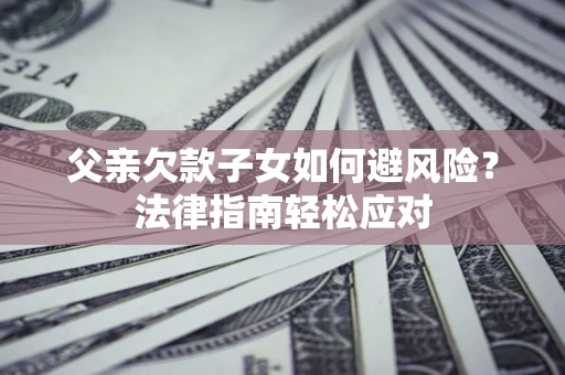 北京父亲欠款子女如何避风险？法律指南轻松应对