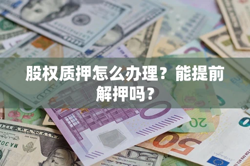 北京股权质押怎么办理？能提前解押吗？