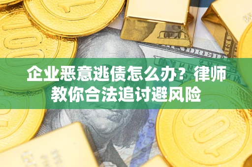 北京企业恶意逃债怎么办？律师教你合法追讨避风险