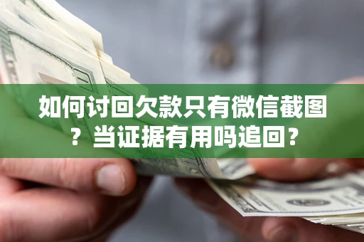 北京如何讨回欠款只有微信截图？当证据有用吗追回？
