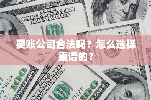 北京要账公司合法吗？怎么选择靠谱的？