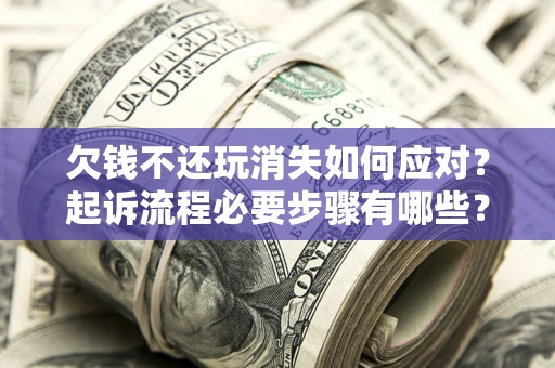 北京欠钱不还玩消失如何应对？起诉流程必要步骤有哪些？