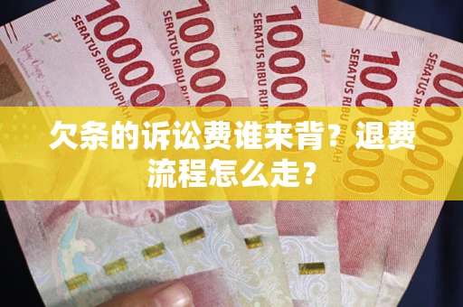 北京欠条的诉讼费谁来背？退费流程怎么走？