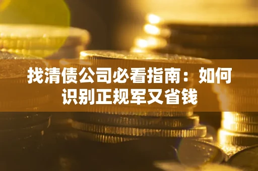 北京找清债公司必看指南：如何识别正规军又省钱