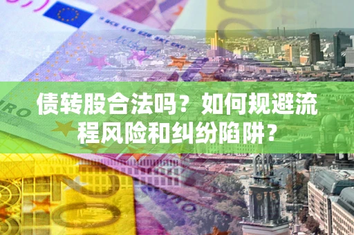 北京债转股合法吗？如何规避流程风险和纠纷陷阱？