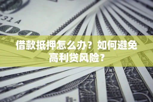 北京借款抵押怎么办？如何避免高利贷风险？