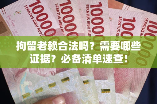北京拘留老赖合法吗？需要哪些证据？必备清单速查！