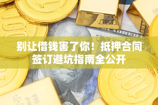 北京别让借钱害了你！抵押合同签订避坑指南全公开
