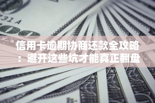 北京信用卡逾期协商还款全攻略：避开这些坑才能真正翻盘