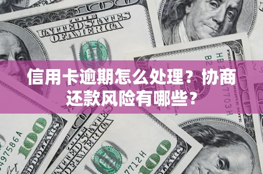 北京信用卡逾期怎么处理？协商还款风险有哪些？